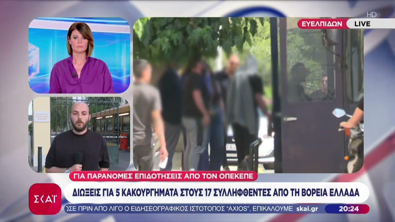 ΟΠΕΚΕΠΕ: Διώξει για 5 κακουργήματα στους 17 συλληφθέντες από τη Βόρεια Ελλάδα