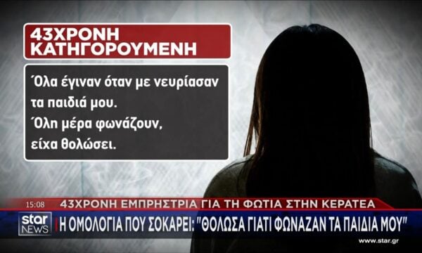 Η 45χρονη εμπρήστρια για την φωτιά στην Κερατέα: «Θόλωσα γιατί φώναζαν τα παιδιά μου»